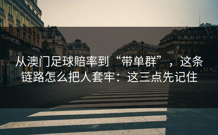 从澳门足球賠率到“带单群”，这条链路怎么把人套牢：这三点先记住