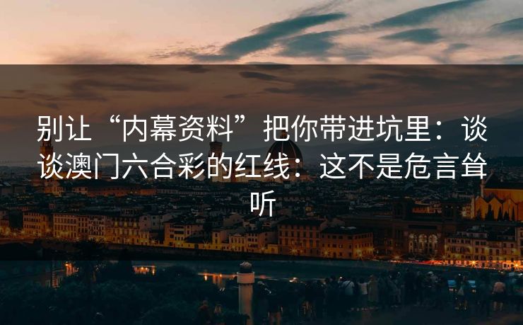 别让“内幕资料”把你带进坑里：谈谈澳门六合彩的红线：这不是危言耸听