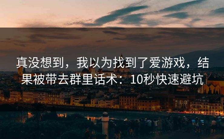 真没想到，我以为找到了爱游戏，结果被带去群里话术：10秒快速避坑