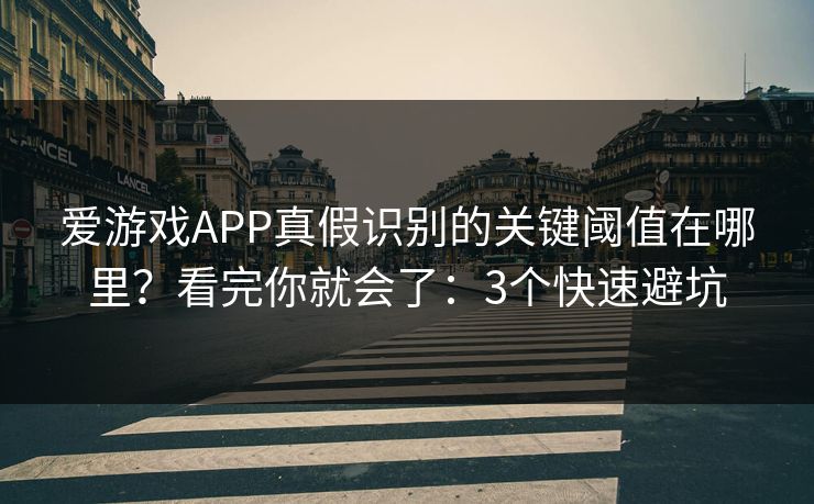 爱游戏APP真假识别的关键阈值在哪里？看完你就会了：3个快速避坑