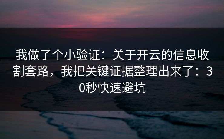 我做了个小验证：关于开云的信息收割套路，我把关键证据整理出来了：30秒快速避坑