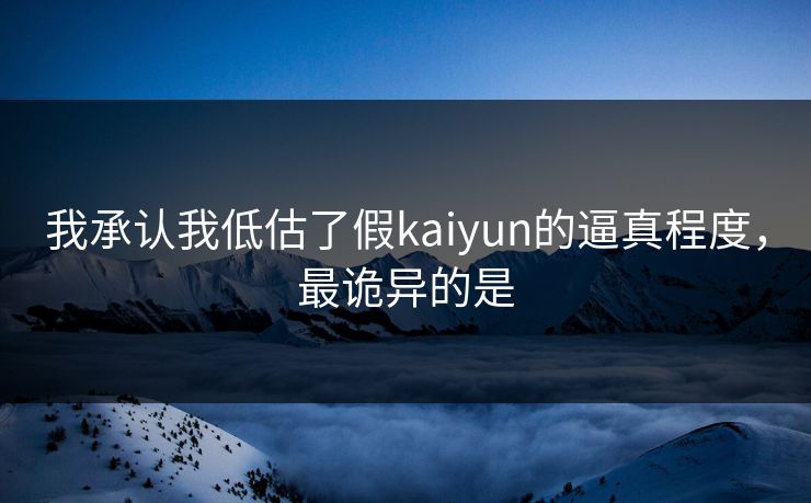 我承认我低估了假kaiyun的逼真程度，最诡异的是