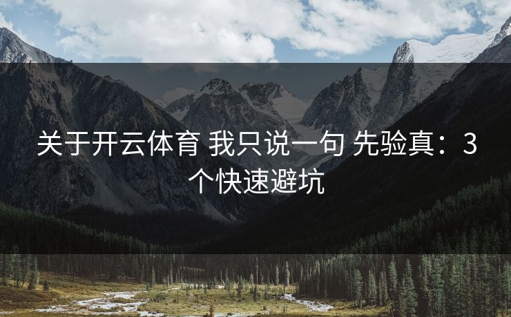 关于开云体育 我只说一句 先验真：3个快速避坑