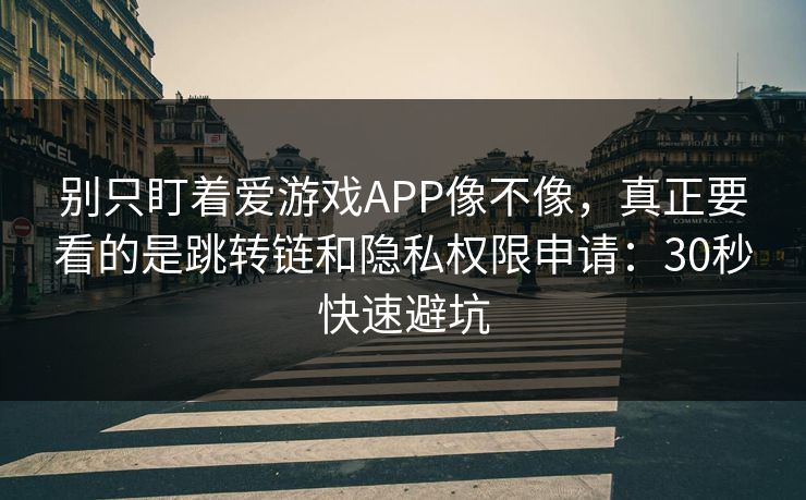 别只盯着爱游戏APP像不像,真正要看的是跳转链和隐私权限申请:30秒快速避坑 别只盯着爱游戏APP像不像,真正要看的是跳转链和隐私权限申请:30秒快速避坑