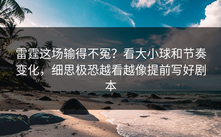雷霆这场输得不冤?看大小球和节奏变化,细思极恐越看越像提前写好剧本 雷霆这场输得不冤?看大小球和节奏变化,细思极恐越看越像提前写好剧本