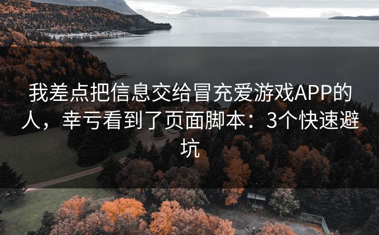 我差点把信息交给冒充爱游戏APP的人，幸亏看到了页面脚本：3个快速避坑