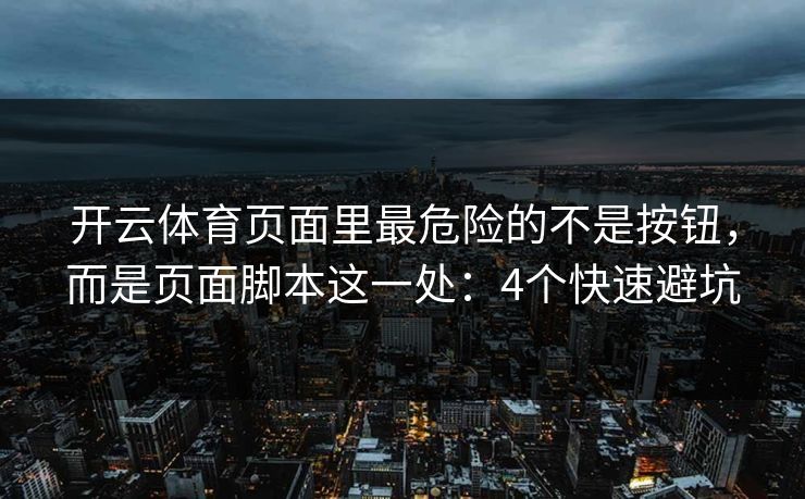 开云体育页面里最危险的不是按钮，而是页面脚本这一处：4个快速避坑