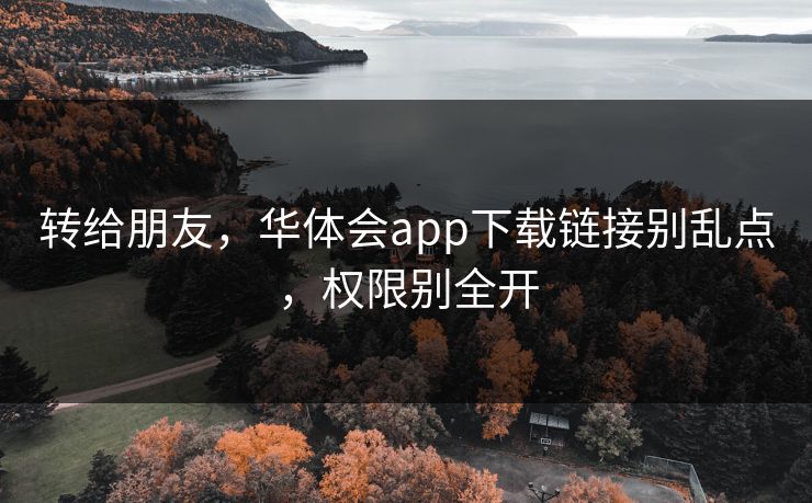 转给朋友，华体会app下载链接别乱点，权限别全开