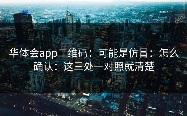 华体会app二维码：可能是仿冒：怎么确认：这三处一对照就清楚