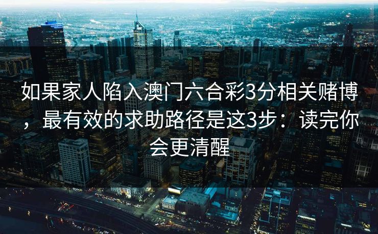 如果家人陷入澳门六合彩3分相关赌博，最有效的求助路径是这3步：读完你会更清醒