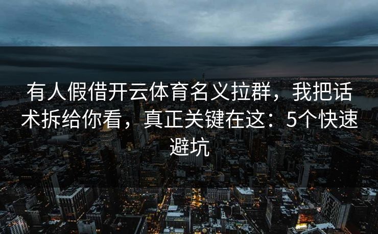 有人假借开云体育名义拉群，我把话术拆给你看，真正关键在这：5个快速避坑