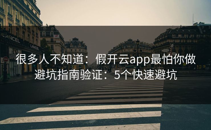 很多人不知道：假开云app最怕你做避坑指南验证：5个快速避坑