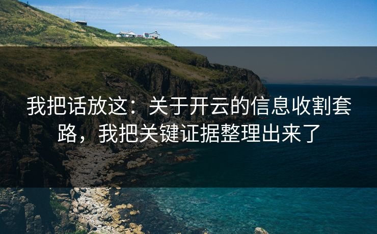 我把话放这：关于开云的信息收割套路，我把关键证据整理出来了