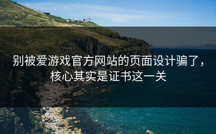 别被爱游戏官方网站的页面设计骗了，核心其实是证书这一关