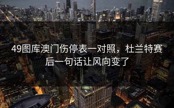 49图库澳门伤停表一对照，杜兰特赛后一句话让风向变了