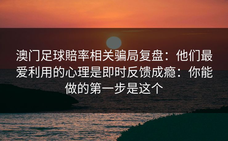 澳门足球賠率相关骗局复盘：他们最爱利用的心理是即时反馈成瘾：你能做的第一步是这个