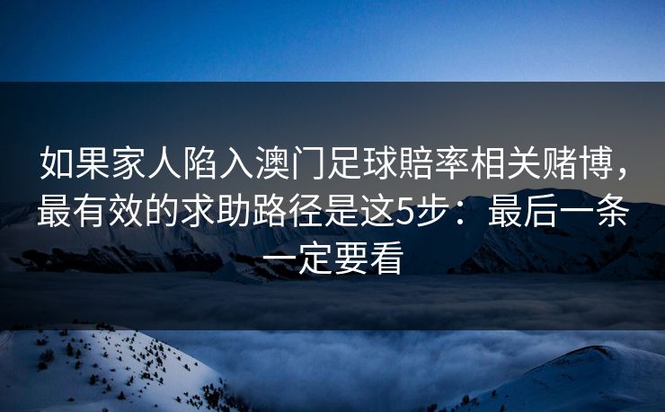 如果家人陷入澳门足球賠率相关赌博，最有效的求助路径是这5步：最后一条一定要看