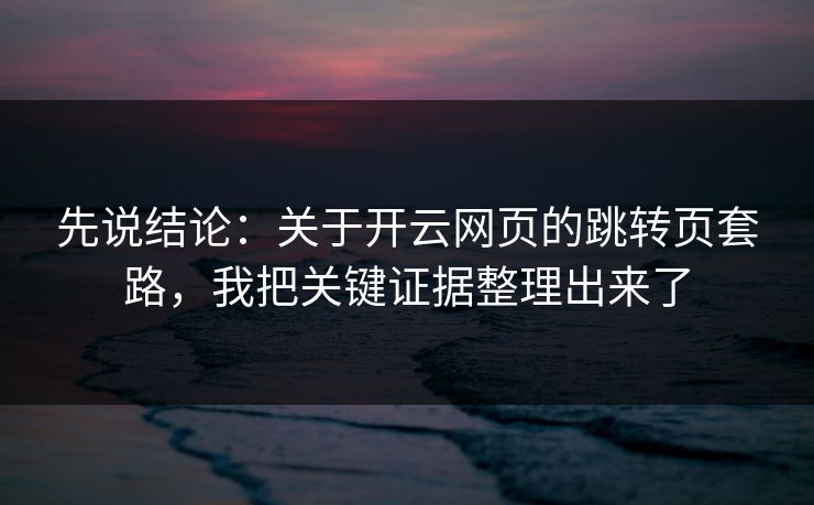 先说结论：关于开云网页的跳转页套路，我把关键证据整理出来了
