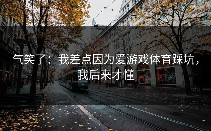 气笑了：我差点因为爱游戏体育踩坑，我后来才懂