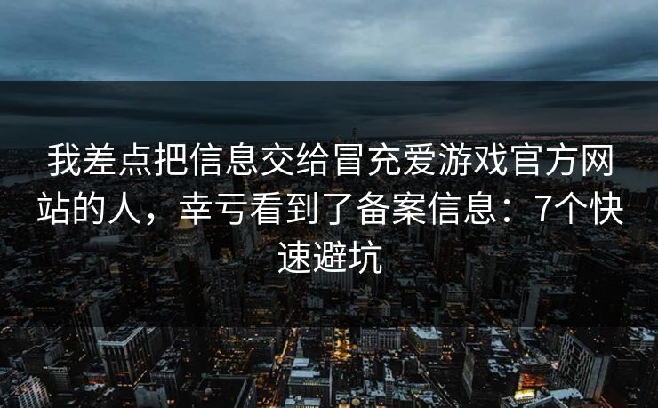 我差点把信息交给冒充爱游戏官方网站的人，幸亏看到了备案信息：7个快速避坑