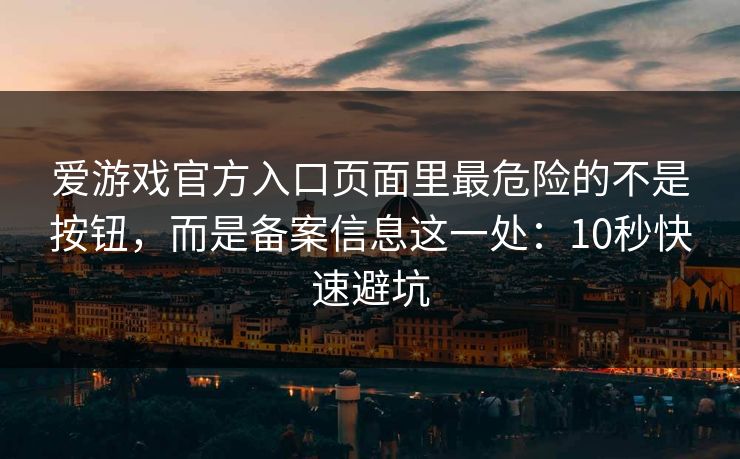 爱游戏官方入口页面里最危险的不是按钮，而是备案信息这一处：10秒快速避坑